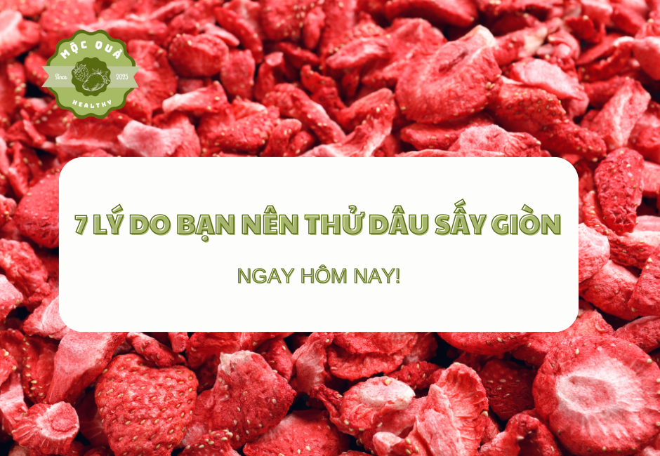 7 Lý Do Bạn Nên Thử Dâu Sấy Giòn Ngay Hôm Nay!