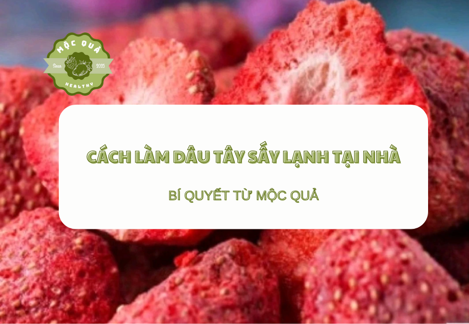 Cách Làm Dâu Tây Sấy Lạnh Tại Nhà Và Bí Quyết Từ Mộc Quả